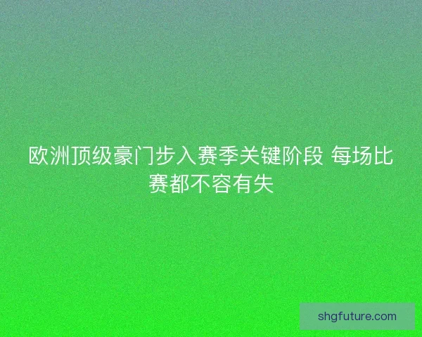 欧洲顶级豪门步入赛季关键阶段 每场比赛都不容有失