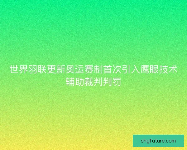 世界羽联更新奥运赛制首次引入鹰眼技术辅助裁判判罚 世界羽联更新奥运赛制首次引入鹰眼技术辅助裁判判罚
