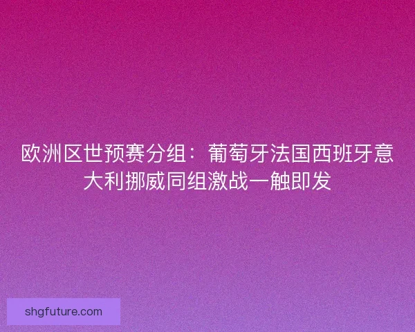 欧洲区世预赛分组:葡萄牙法国西班牙意大利挪威同组激战一触即发 欧洲区世预赛分组:葡萄牙法国西班牙意大利挪威同组激战一触即发