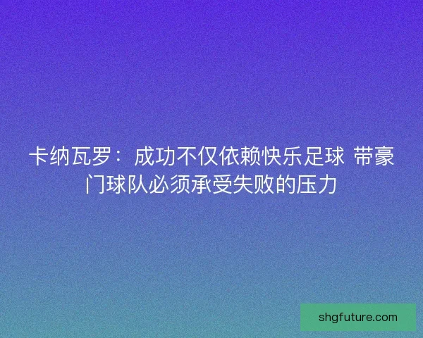 卡纳瓦罗：成功不仅依赖快乐足球 带豪门球队必须承受失败的压力