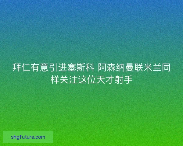 拜仁有意引进塞斯科 阿森纳曼联米兰同样关注这位天才射手