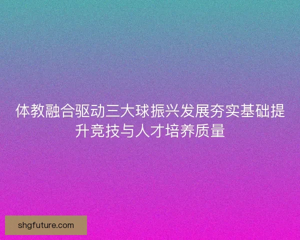 体教融合驱动三大球振兴发展夯实基础提升竞技与人才培养质量